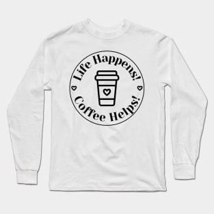 Life Happens, Coffee Helps. Funny Coffee Lover Quote. Can't do Mornings without Coffee then this is the design for you. Long Sleeve T-Shirt